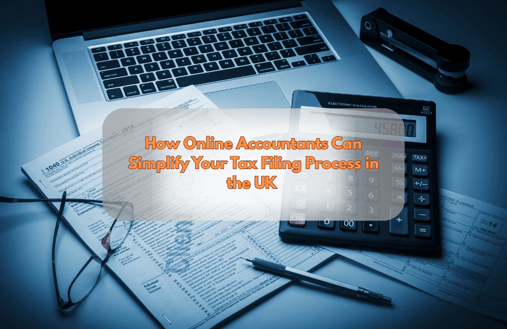 How Online Accountants Can Simplify Your Tax Filing Process in the UK